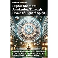 Digital Shaman: Awakening Through Pixels of Light & Spirit: Traverse the Ancient Paths of Consciousness in Our Virtual Era – A Guided Journey to Enhanced Reality and Inner Vision Digital Shaman: Awakening Through Pixels of Light & Spirit: Traverse the Ancient Paths of Consciousness in Our Virtual Era – A Guided Journey to Enhanced Reality and Inner Vision Kindle