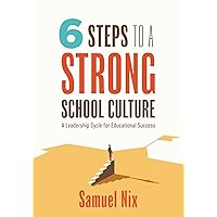 Six Steps to a Strong School Culture: A Leadership Cycle for Educational Success (A six-step leadership cycle for principals)