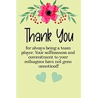 Thank You for Always being a Team Player. Your Selflessness and Commitment to Your Colleagues have not Gone Unnoticed!: Lined-Notebook Journal