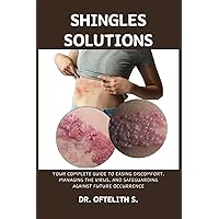 SHINGLES SOLUTIONS: YOUR COMPLETE GUIDE TO EASING DISCOMFORT, MANAGING THE VIRUS, AND SAFEGUARDING AGAINST FUTURE OCCURRENCE SHINGLES SOLUTIONS: YOUR COMPLETE GUIDE TO EASING DISCOMFORT, MANAGING THE VIRUS, AND SAFEGUARDING AGAINST FUTURE OCCURRENCE Paperback Kindle