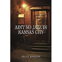 Ain't No Jazz In Kansas City Ain't No Jazz In Kansas City Paperback Kindle
