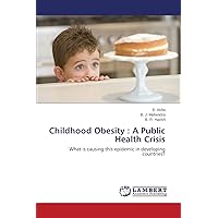 Childhood Obesity : A Public Health Crisis: What is causing this epidemic in developing countries? Childhood Obesity : A Public Health Crisis: What is causing this epidemic in developing countries? Paperback
