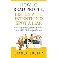 How to Read People, Listen With Intention, and Spot a Liar: How to Develop Happy Genuine Relationships, Identify a Narcissist and Set Boundaries for Healthy Relationships