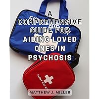A comprehensive guide for aiding loved ones in psychosis: Empowering Steps: Achieve Healing and Reclaim Your Life after Psychosis with this Comprehensive Recovery Guide