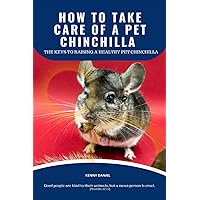 HOW TO TAKE CARE OF A PET CHINCHILLA - HOW TO RAISE A HEALTHY AND HAPPY CHINCHILLA: HOW TO TAKE CARE OF A CHINCHILLA, FEED AND HOUSE THEM HOW TO TAKE CARE OF A PET CHINCHILLA - HOW TO RAISE A HEALTHY AND HAPPY CHINCHILLA: HOW TO TAKE CARE OF A CHINCHILLA, FEED AND HOUSE THEM Paperback Kindle