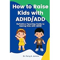 How to Raise Kids with ADHD/ADD: Definitive Parenting Guide to Raising Kids with ADHD How to Raise Kids with ADHD/ADD: Definitive Parenting Guide to Raising Kids with ADHD Paperback Kindle
