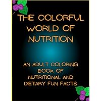The Colorful World Of Nutrition: An Adult Coloring Book Of Nutritional And Dietary Fun Facts