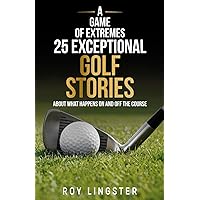 A Game of Extremes 25 Exceptional Golf Stories: About What Happened on and off the Course