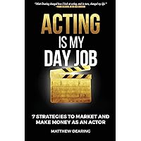 Acting Is My Day Job: Seven Strategies To Market And Make Money As An Actor Acting Is My Day Job: Seven Strategies To Market And Make Money As An Actor Paperback