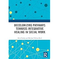 Decolonizing Pathways towards Integrative Healing in Social Work Decolonizing Pathways towards Integrative Healing in Social Work Paperback Hardcover