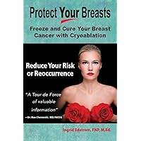 Protect Your Breasts: Freeze and Cure Your Breast Cancer with Cryoablation. Reduce Your Risk or Reoccurrence. Protect Your Breasts: Freeze and Cure Your Breast Cancer with Cryoablation. Reduce Your Risk or Reoccurrence. Paperback Kindle