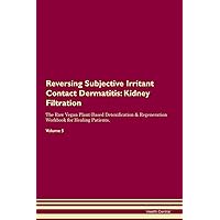 Reversing Subjective Irritant Contact Dermatitis: Kidney Filtration The Raw Vegan Plant-Based Detoxification & Regeneration Workbook for Healing Patients. Volume 5