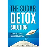 The Sugar Detox Solution: A Beginner's Guide to Eliminate Cravings and Overcome Sugar Addiction (Balanced Eating Insights)