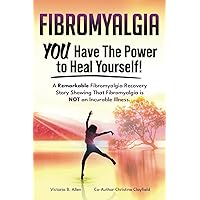 Fibromyalgia. YOU Have the Power to Heal Yourself! A Remarkable Fibromyalgia Recovery Story Showing that Fibromyalgia is NOT an Incurable Illness. Fibromyalgia. YOU Have the Power to Heal Yourself! A Remarkable Fibromyalgia Recovery Story Showing that Fibromyalgia is NOT an Incurable Illness. Paperback Kindle Hardcover