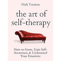 The Art of Self-Therapy: How to Grow, Gain Self-Awareness, and Understand Your Emotions (The Path to Calm Book 8)