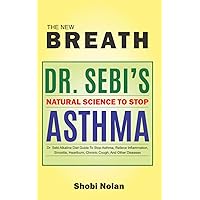 THE NEW BREATH - Dr. Sebi's Natural Science To Stop Asthma: Dr. Sebi Alkaline Diet Guide To Stop Asthma, Relieve Inflammation, Sinusitis, Heartburn, ... And Other Diseases (The Dr. Sebi Diet Guide) THE NEW BREATH - Dr. Sebi's Natural Science To Stop Asthma: Dr. Sebi Alkaline Diet Guide To Stop Asthma, Relieve Inflammation, Sinusitis, Heartburn, ... And Other Diseases (The Dr. Sebi Diet Guide) Paperback Kindle