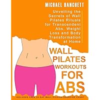 The Easy, Lazy Wall Pilates Workouts: Unveiling the Secrets of Wall Pilates Rituals for Transcendent Abs, Weight Loss and Body Transformation at Home