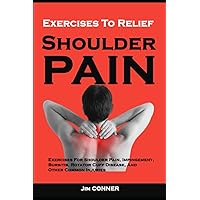 Exercises To Relief Shoulder Pain: Exercises For Shoulder Pain, Impingement, Bursitis, Rotator Cuff Disease, And Other Common Injuries: Shoulder Pain Treatment And Prevention