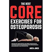 THE BEST CORE EXERCISES FOR OSTEOPOROSIS: Unlocking Resilience and Bone Health with the Most Effective Exercise for Osteoporosis Management and Prevention THE BEST CORE EXERCISES FOR OSTEOPOROSIS: Unlocking Resilience and Bone Health with the Most Effective Exercise for Osteoporosis Management and Prevention Kindle Paperback
