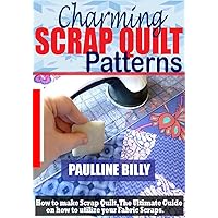 CHARMING SCRAP QUILT PATTERNS: How to Make a Scrap quilt, Ultimate Guide on how to Utilize your Fabric Scraps. CHARMING SCRAP QUILT PATTERNS: How to Make a Scrap quilt, Ultimate Guide on how to Utilize your Fabric Scraps. Kindle Paperback