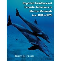 Reported Incidences of Parasitic Infections in Marine Mammals from 1892 to 1978 Reported Incidences of Parasitic Infections in Marine Mammals from 1892 to 1978 Paperback