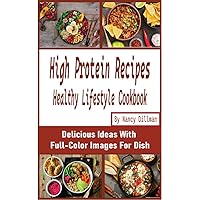High Protein Recipes Healthy Lifestyle Cookbook: Delicious Ideas With Full-Color Images For Dish High Protein Recipes Healthy Lifestyle Cookbook: Delicious Ideas With Full-Color Images For Dish Kindle Paperback