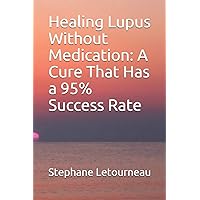 Healing Lupus Without Medication: A Cure That Has a 95% Success Rate Healing Lupus Without Medication: A Cure That Has a 95% Success Rate Paperback Kindle