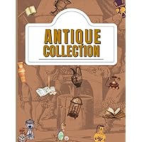 Antique Collection: Antique Collector's Book: A once-in-a-lifetime collection of antiques that are memorable to you. written to accumulate good memories, size 8.5 x 11 inches, 120 pages