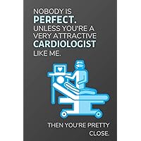 Nobody Is Perfect. Unless You're A Very Attractive Cardiologist Like Me. Then You're Pretty Close.: Funny Lined Notebook / Journal Gift Idea for Cardiologists