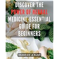 Discover the Power of Herbal Medicine - Essential Guide for Beginners: Unlock the Secrets of Natural Healing - Your Ultimate Resource for Herbal Remedies