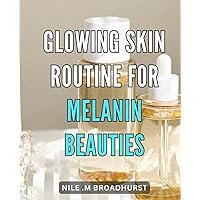 Glowing Skin Routine for Melanin Beauties: Discover Effective Skincare Tips & Techniques for Radiant Melanin-Infused Beauty