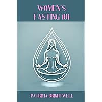 Women's Fasting 101: From Beginner to Advanced, Nurturing Youth to Maturity for Enhanced Fat Burning, Radiant Skin, Hormonal Balance, and Boosted Fertility Women's Fasting 101: From Beginner to Advanced, Nurturing Youth to Maturity for Enhanced Fat Burning, Radiant Skin, Hormonal Balance, and Boosted Fertility Paperback Kindle Hardcover