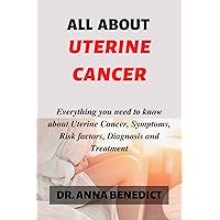 ALL ABOUT UTERINE CANCER: Everything you need to know about Uterine Cancer, Symptoms, Risk factors, Diagnosis and Treatment. ALL ABOUT UTERINE CANCER: Everything you need to know about Uterine Cancer, Symptoms, Risk factors, Diagnosis and Treatment. Kindle Paperback