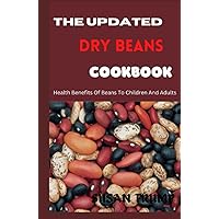 THE UPDATED DRY BEANS COOKBOOK: Health Benefits Of Beans To Children And Adults THE UPDATED DRY BEANS COOKBOOK: Health Benefits Of Beans To Children And Adults Hardcover Paperback