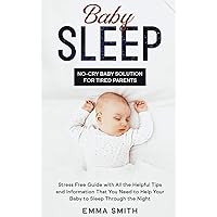 Baby Sleep: No-Cry Baby Solution for Tired Parents: Stress Free Guide with All Helpful Tips and Information that You Need to Help Your Baby to Sleep Through the Night Baby Sleep: No-Cry Baby Solution for Tired Parents: Stress Free Guide with All Helpful Tips and Information that You Need to Help Your Baby to Sleep Through the Night Hardcover Paperback