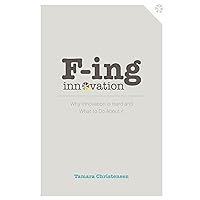 F-ing Innovation: Why Innovation is Hard and What to Do About it F-ing Innovation: Why Innovation is Hard and What to Do About it Kindle Paperback