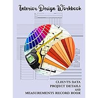 Interior Design Workbook: Clients Data, Project Details, and Measurements Record Book for Interior Designers