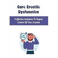 Cure Erectile Dysfunction: 9 Effective Solutions To Regain Control Of Your Erection
