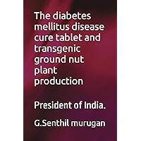 The diabetes mellitus disease cure tablet and transgenic ground nut plant production: President of India.