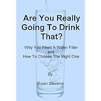 Are You Really Going To Drink That? -Why You Need A Water Filter and How To Choose The Best One Are You Really Going To Drink That? -Why You Need A Water Filter and How To Choose The Best One Kindle Paperback
