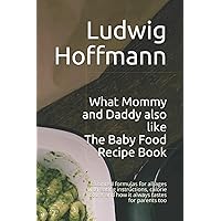 What Mommy and Daddy also like - The Baby Food Recipe Book: Balanced formulas for all ages with eating instructions, calorie count and how it always tastes for parents too
