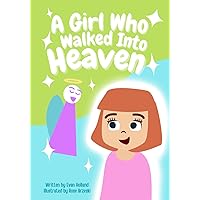 A Girl Who Walked Into Heaven: Discover God's Wonders Through the Eyes of a Child