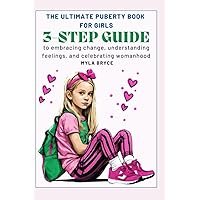 THE ULTIMATE PUBERTY BOOK FOR GIRLS: A 3-STEP GUIDE TO EMBRACING CHANGE, UNDERSTANDING FEELINGS, AND CELEBRATING WOMANHOOD