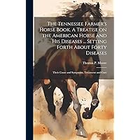 The Tennessee Farmer's Horse Book. A Treatise on the American Horse and his Diseases ... Setting Forth About Forty Diseases: Their Cause and Symptoms, Treatment and Cure The Tennessee Farmer's Horse Book. A Treatise on the American Horse and his Diseases ... Setting Forth About Forty Diseases: Their Cause and Symptoms, Treatment and Cure Hardcover Paperback