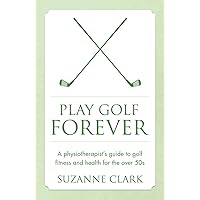 Play Golf Forever: A physiotherapist's guide to golf fitness and health for the over 50s Play Golf Forever: A physiotherapist's guide to golf fitness and health for the over 50s Paperback Kindle