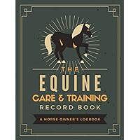 The Equine Care & Training Record Book: A Horse Owner's Logbook | Document & Keep Track of Horse Profiles, Medical Information, Immunizations, Hoof Care, Feeding, Riding Sessions, Events & More