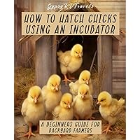 How To Hatch Chicks Using An Incubator: A Beginners Guide For Backyard Farmers Enthusiasts, Coloring Pages, Raising Chickens, Anti-Stress, Relaxation How To Hatch Chicks Using An Incubator: A Beginners Guide For Backyard Farmers Enthusiasts, Coloring Pages, Raising Chickens, Anti-Stress, Relaxation Paperback