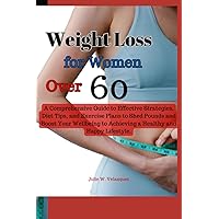 Weight Loss for Women Over 60: A Comprehensive Guide to Effective Strategies, Diet Tips, and Exercise Plans to Shed Pounds and Boost Your Wellbeing to Achieving a Healthy and Happy Lifestyle. Weight Loss for Women Over 60: A Comprehensive Guide to Effective Strategies, Diet Tips, and Exercise Plans to Shed Pounds and Boost Your Wellbeing to Achieving a Healthy and Happy Lifestyle. Paperback Kindle