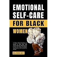 Emotional Self-Care For Black Women: A Mental Health Workbook & Journal to Help Deal With Negative Emotions, Heal Yourself, Control Your Mind And Master Your Feelings - Self Care Gifts For Women