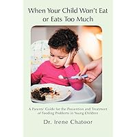When Your Child Won't Eat or Eats Too Much: A Parents' Guide for the Prevention and Treatment of Feeding Problems in Young Children When Your Child Won't Eat or Eats Too Much: A Parents' Guide for the Prevention and Treatment of Feeding Problems in Young Children Paperback Kindle Hardcover